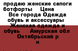 продаю женские сапоги-ботфорты. › Цена ­ 2 300 - Все города Одежда, обувь и аксессуары » Женская одежда и обувь   . Амурская обл.,Октябрьский р-н